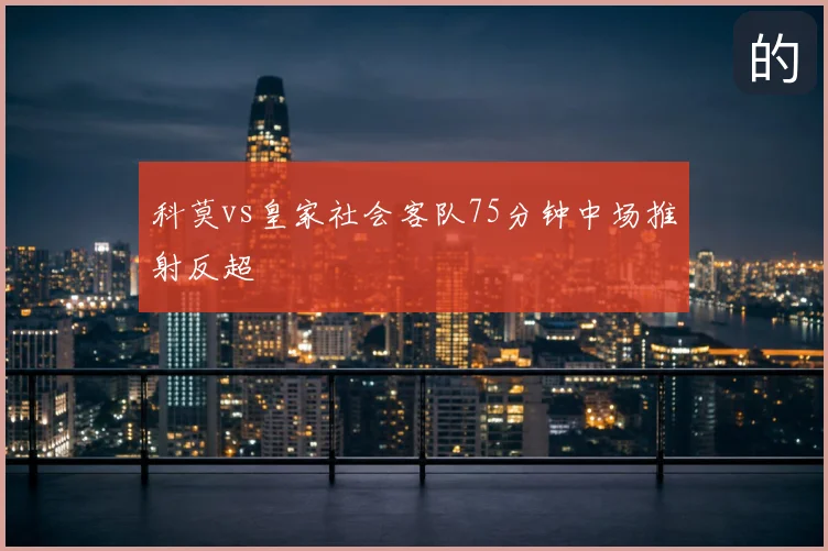 科莫vs皇家社会客队75分钟中场推射反超