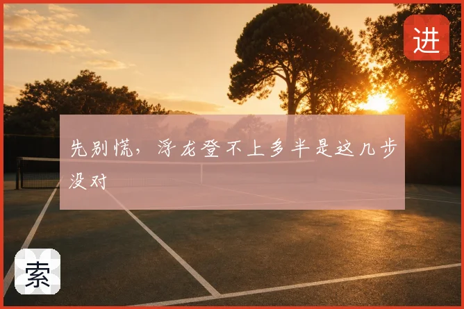 先别慌，浮龙登不上多半是这几步没对